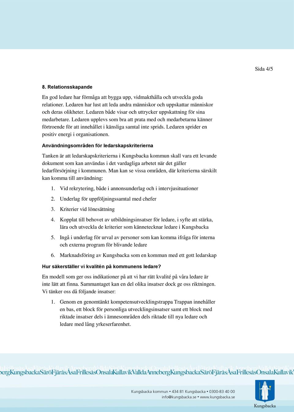 Ledaren upplevs som bra att prata med och medarbetarna känner förtroende för att innehållet i känsliga samtal inte sprids. Ledaren sprider en positiv energi i organisationen.