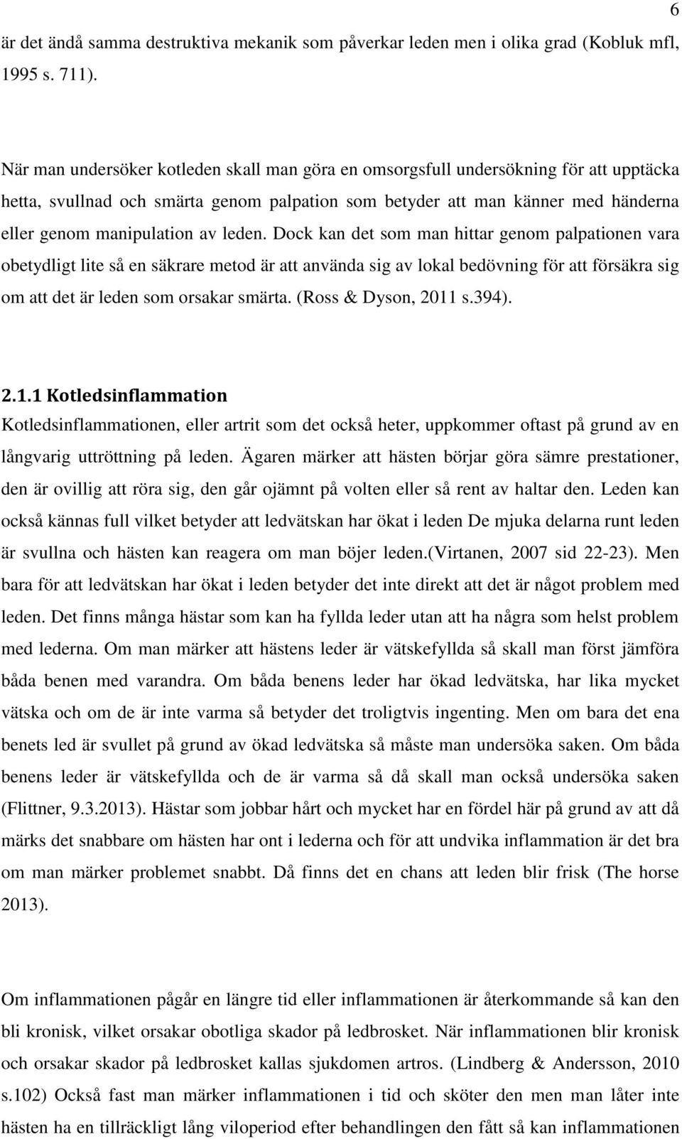 av leden. Dock kan det som man hittar genom palpationen vara obetydligt lite så en säkrare metod är att använda sig av lokal bedövning för att försäkra sig om att det är leden som orsakar smärta.