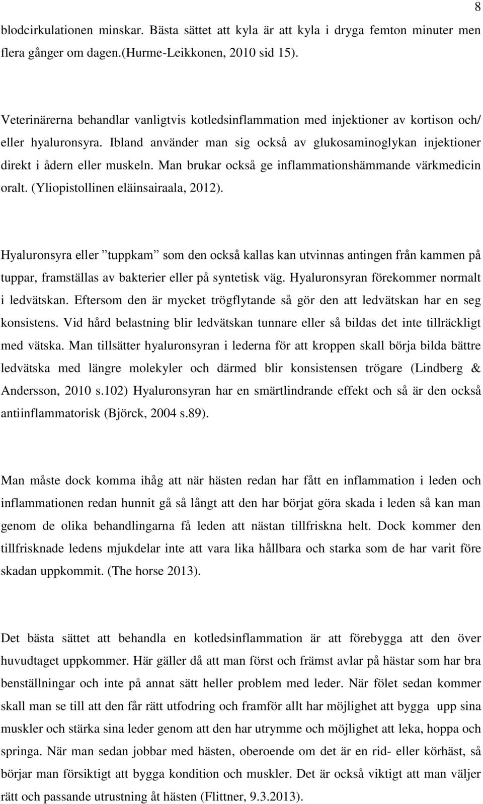 Ibland använder man sig också av glukosaminoglykan injektioner direkt i ådern eller muskeln. Man brukar också ge inflammationshämmande värkmedicin oralt. (Yliopistollinen eläinsairaala, 2012).