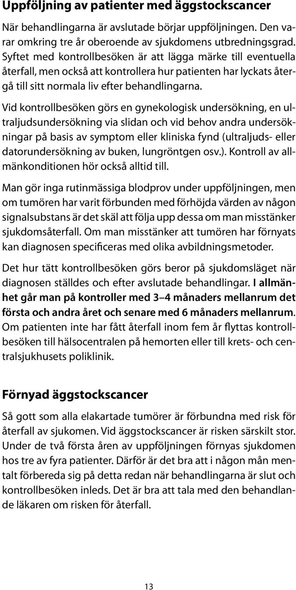 Vid kontrollbesöken görs en gynekologisk undersökning, en ultraljudsundersökning via slidan och vid behov andra undersökningar på basis av symptom eller kliniska fynd (ultraljuds- eller