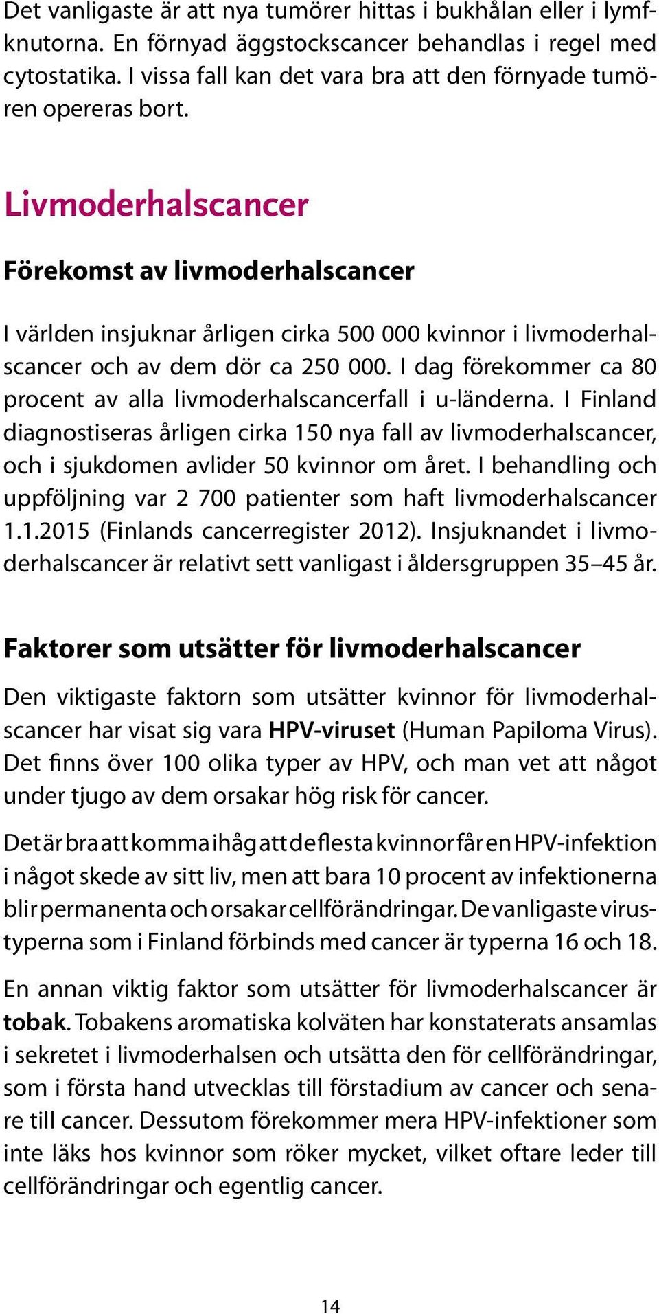 Livmoderhalscancer Förekomst av livmoderhalscancer I världen insjuknar årligen cirka 500 000 kvinnor i livmoderhalscancer och av dem dör ca 250 000.