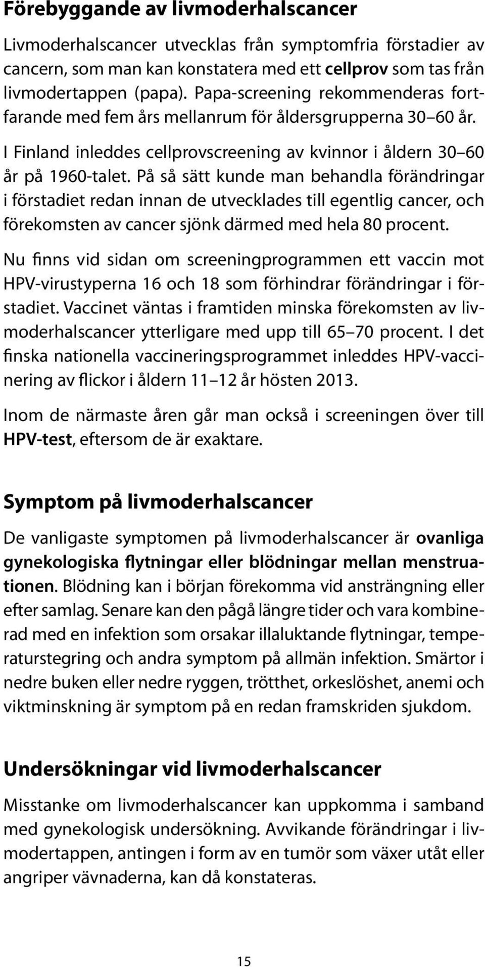 På så sätt kunde man behandla förändringar i förstadiet redan innan de utvecklades till egentlig cancer, och förekomsten av cancer sjönk därmed med hela 80 procent.