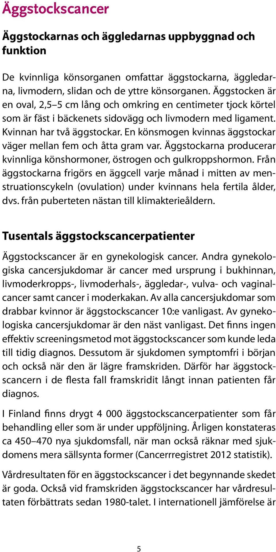 En könsmogen kvinnas äggstockar väger mellan fem och åtta gram var. Äggstockarna producerar kvinnliga könshormoner, östrogen och gulkroppshormon.