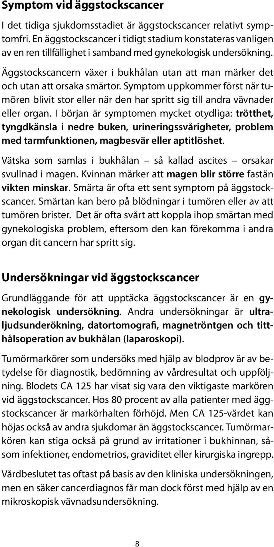 Äggstockscancern växer i bukhålan utan att man märker det och utan att orsaka smärtor. Symptom uppkommer först när tumören blivit stor eller när den har spritt sig till andra vävnader eller organ.