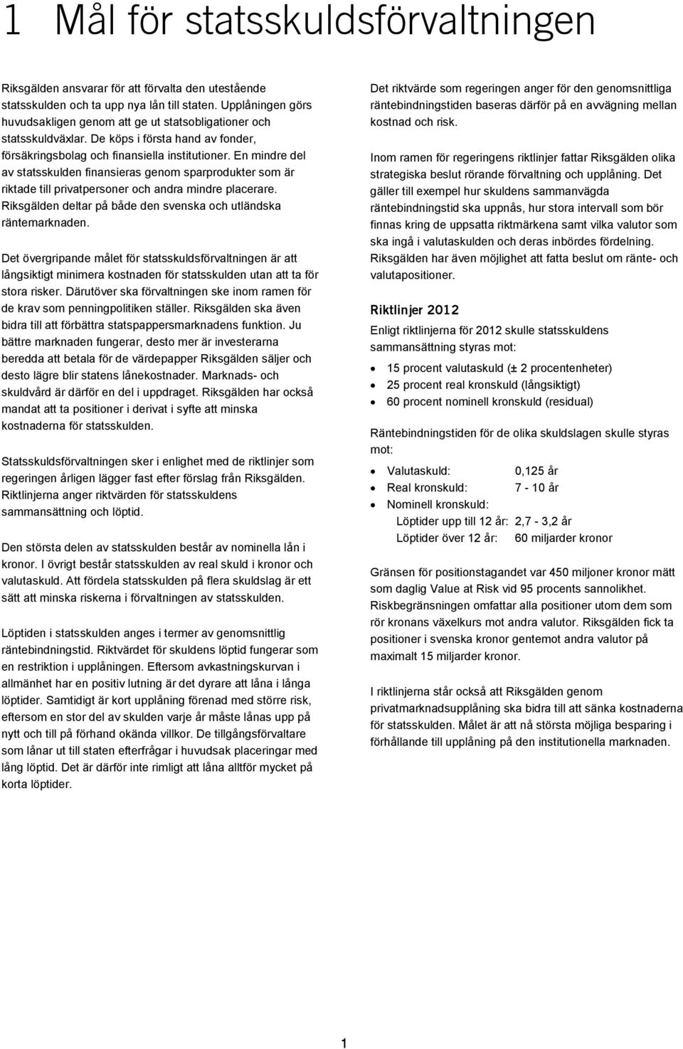 En mindre del av statsskulden finansieras genom sparprodukter som är riktade till privatpersoner och andra mindre placerare. Riksgälden deltar på både den svenska och utländska räntemarknaden.