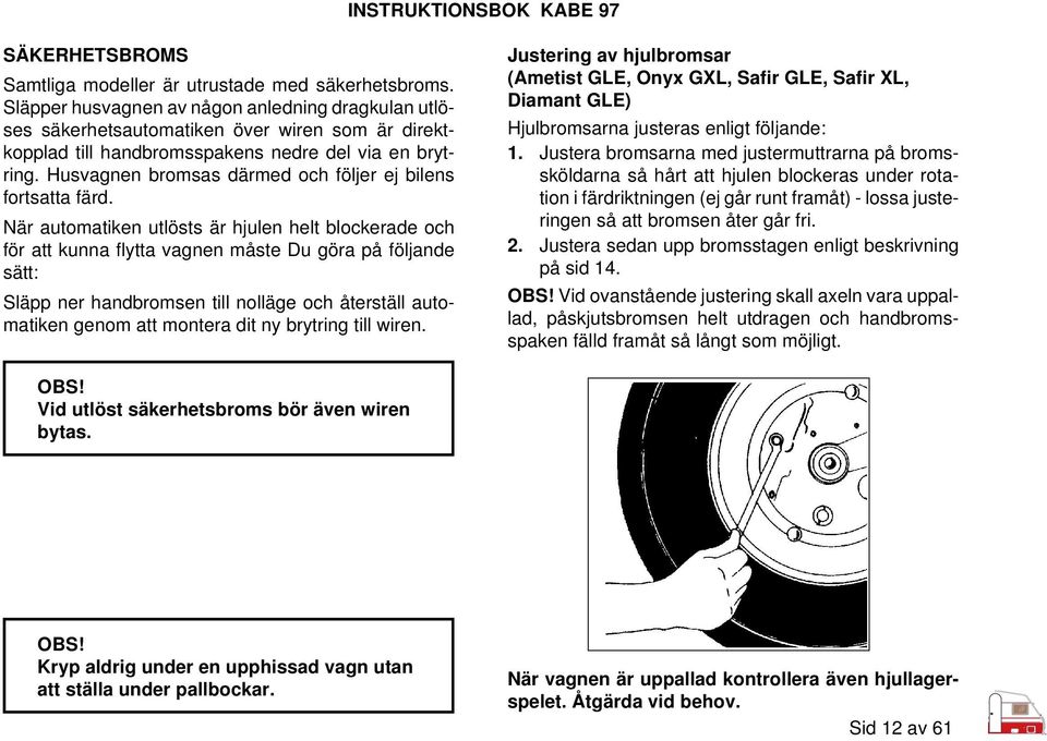 Husvagnen bromsas därmed och följer ej bilens fortsatta färd.