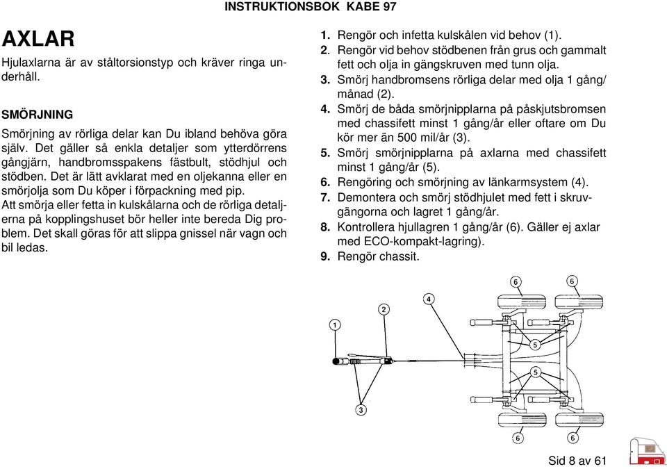 Att smörja eller fetta in kulskålarna och de rörliga detaljerna på kopplingshuset bör heller inte bereda Dig problem. Det skall göras för att slippa gnissel när vagn och bil ledas. 1.