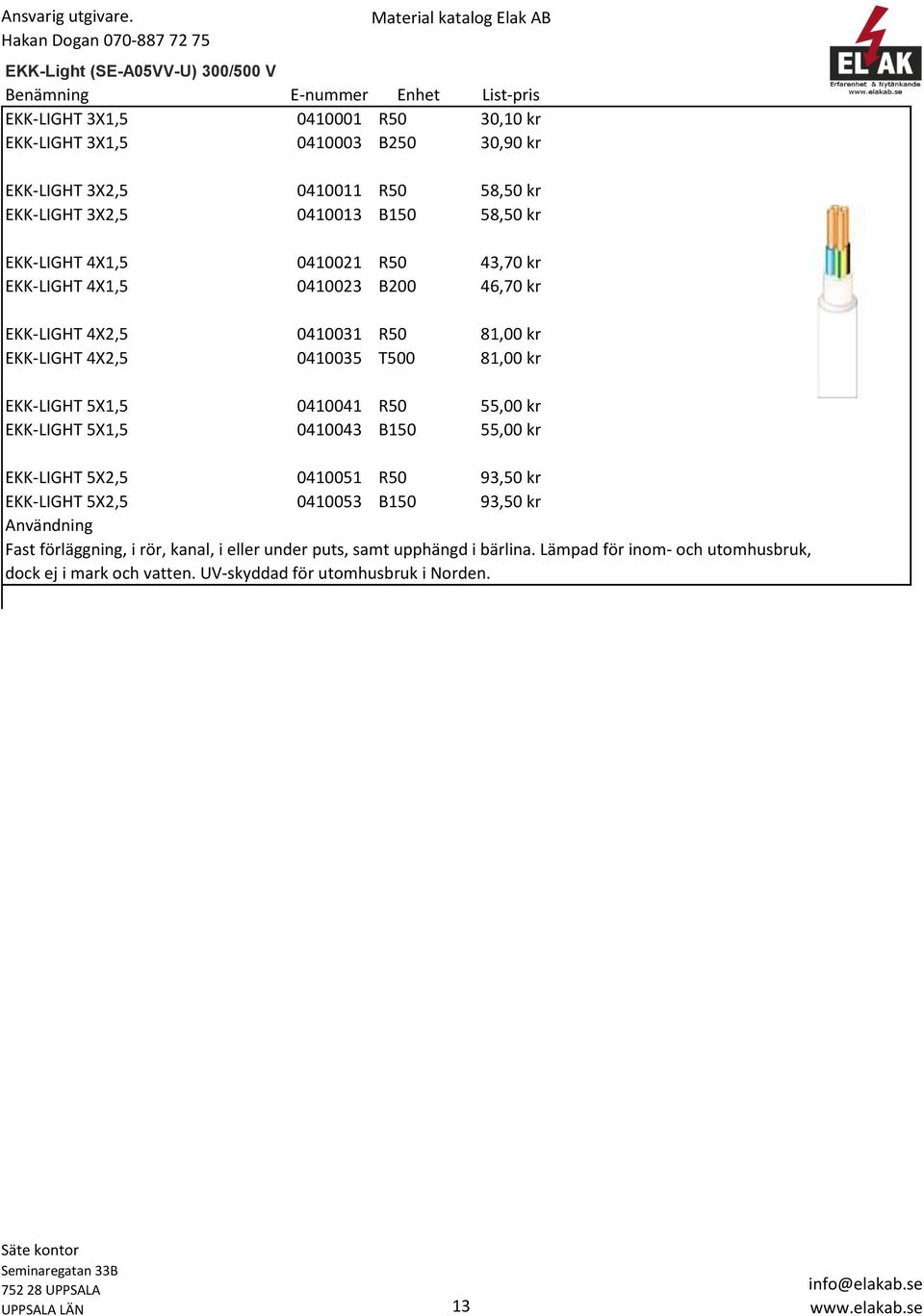 81,00 kr EKK-LIGHT 5X1,5 0410041 R50 55,00 kr EKK-LIGHT 5X1,5 0410043 B150 55,00 kr EKK-LIGHT 5X2,5 0410051 R50 93,50 kr EKK-LIGHT 5X2,5 0410053 B150 93,50 kr Användning Fast