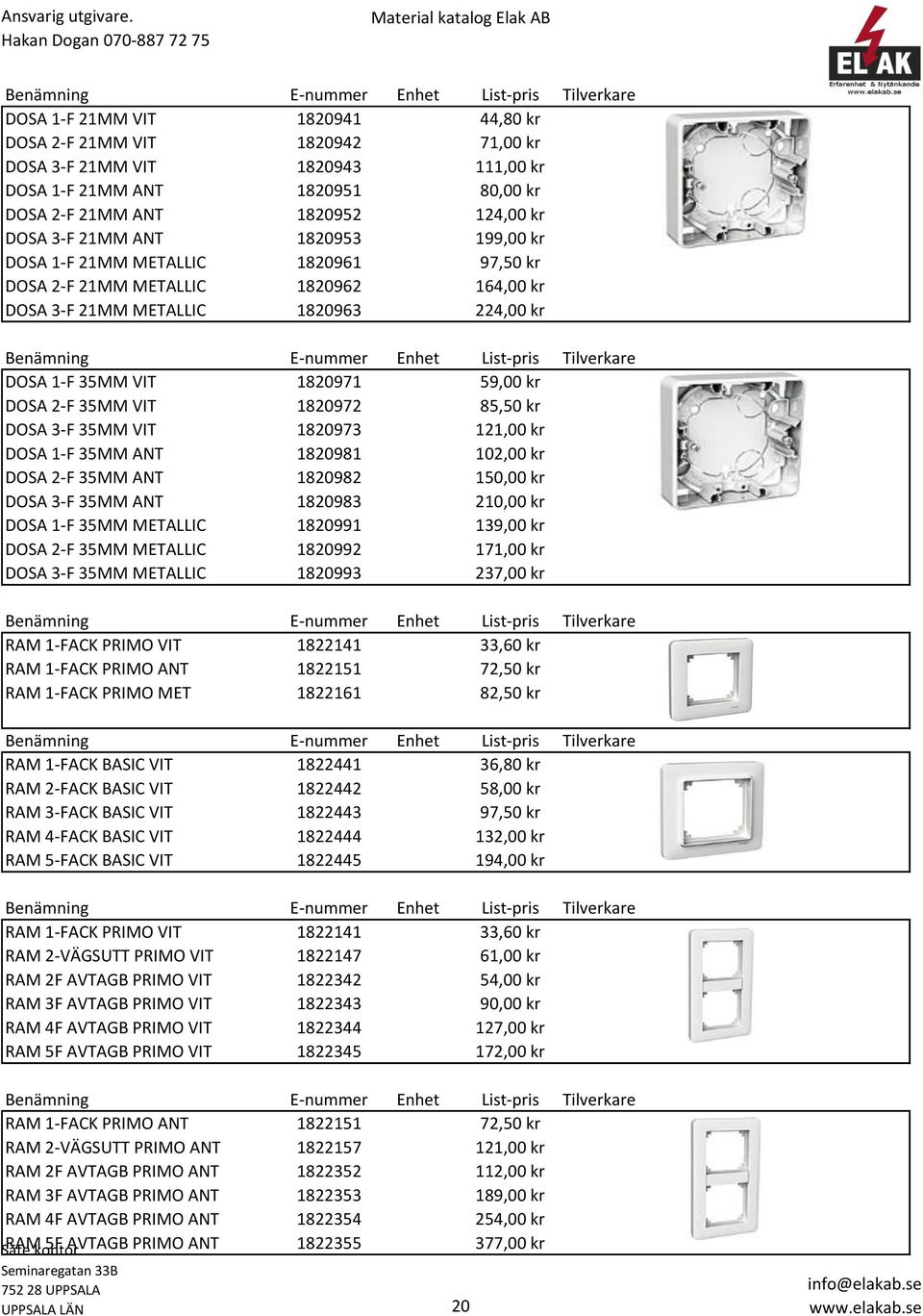1820972 85,50 kr DOSA 3-F 35MM VIT 1820973 121,00 kr DOSA 1-F 35MM ANT 1820981 102,00 kr DOSA 2-F 35MM ANT 1820982 150,00 kr DOSA 3-F 35MM ANT 1820983 210,00 kr DOSA 1-F 35MM METALLIC 1820991 139,00