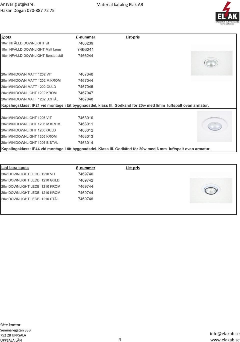 Godkänd för 20w med 5mm luftspalt ovan armatur. 20w MINIDOWNLIGHT 1206 VIT 7463010 20w MINIDOWNLIGHT 1206 M.