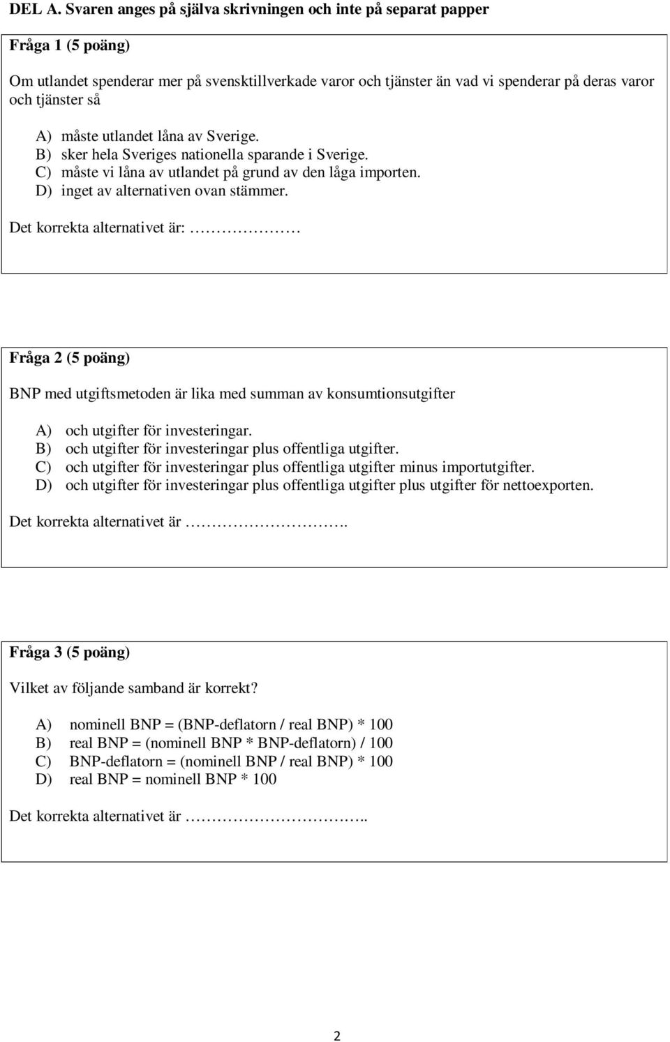 måste utlandet låna av Sverige. B) sker hela Sveriges nationella sparande i Sverige. C) måste vi låna av utlandet på grund av den låga importen. D) inget av alternativen ovan stämmer.