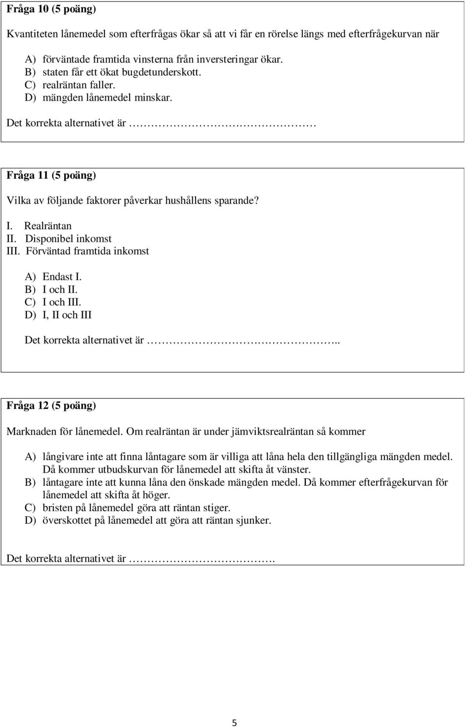 Realräntan II. Disponibel inkomst III. Förväntad framtida inkomst A) Endast I. B) I och II. C) I och III. D) I, II och III Det korrekta alternativet är.. Fråga 12 (5 poäng) Marknaden för lånemedel.