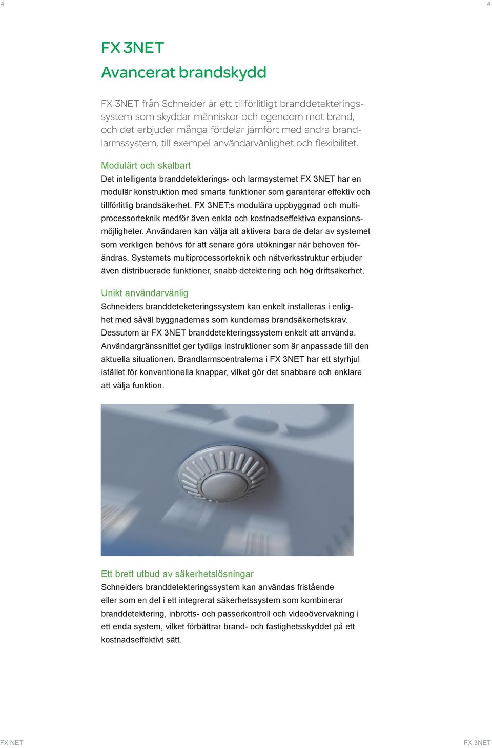 Modulärt och skalbart Det intelligenta branddetekterings- och larmsystemet har en modulär konstruktion med smarta funktioner som garanterar effektiv och tillförlitlig brandsäkerhet.