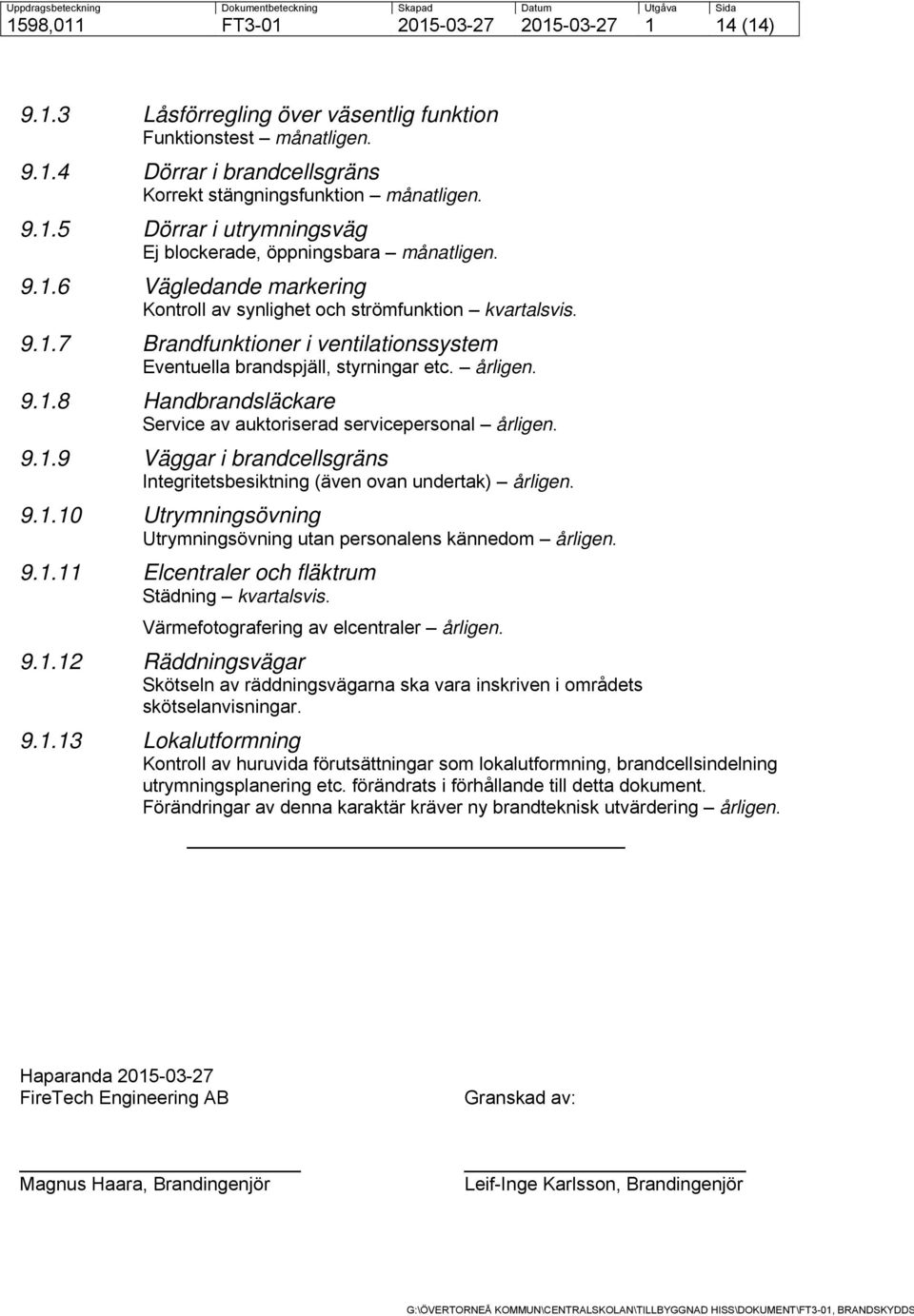 9.1.9 Väggar i brandcellsgräns Integritetsbesiktning (även ovan undertak) årligen. 9.1.10 Utrymningsövning Utrymningsövning utan personalens kännedom årligen. 9.1.11 Elcentraler och fläktrum Städning kvartalsvis.