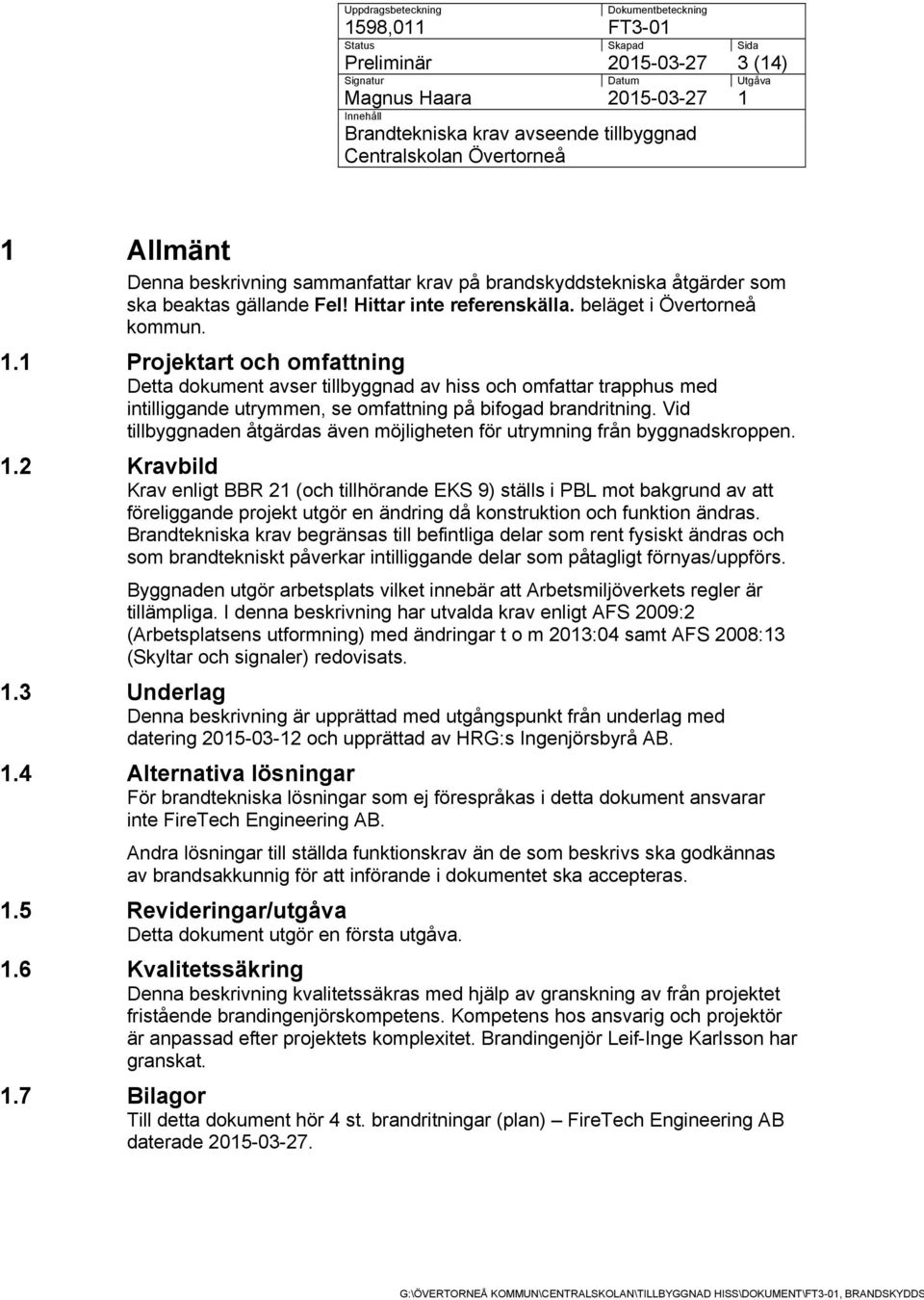 Vid tillbyggnaden åtgärdas även möjligheten för utrymning från byggnadskroppen. 1.