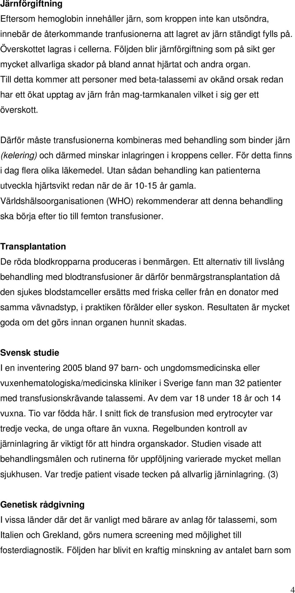 Till detta kommer att personer med beta-talassemi av okänd orsak redan har ett ökat upptag av järn från mag-tarmkanalen vilket i sig ger ett överskott.