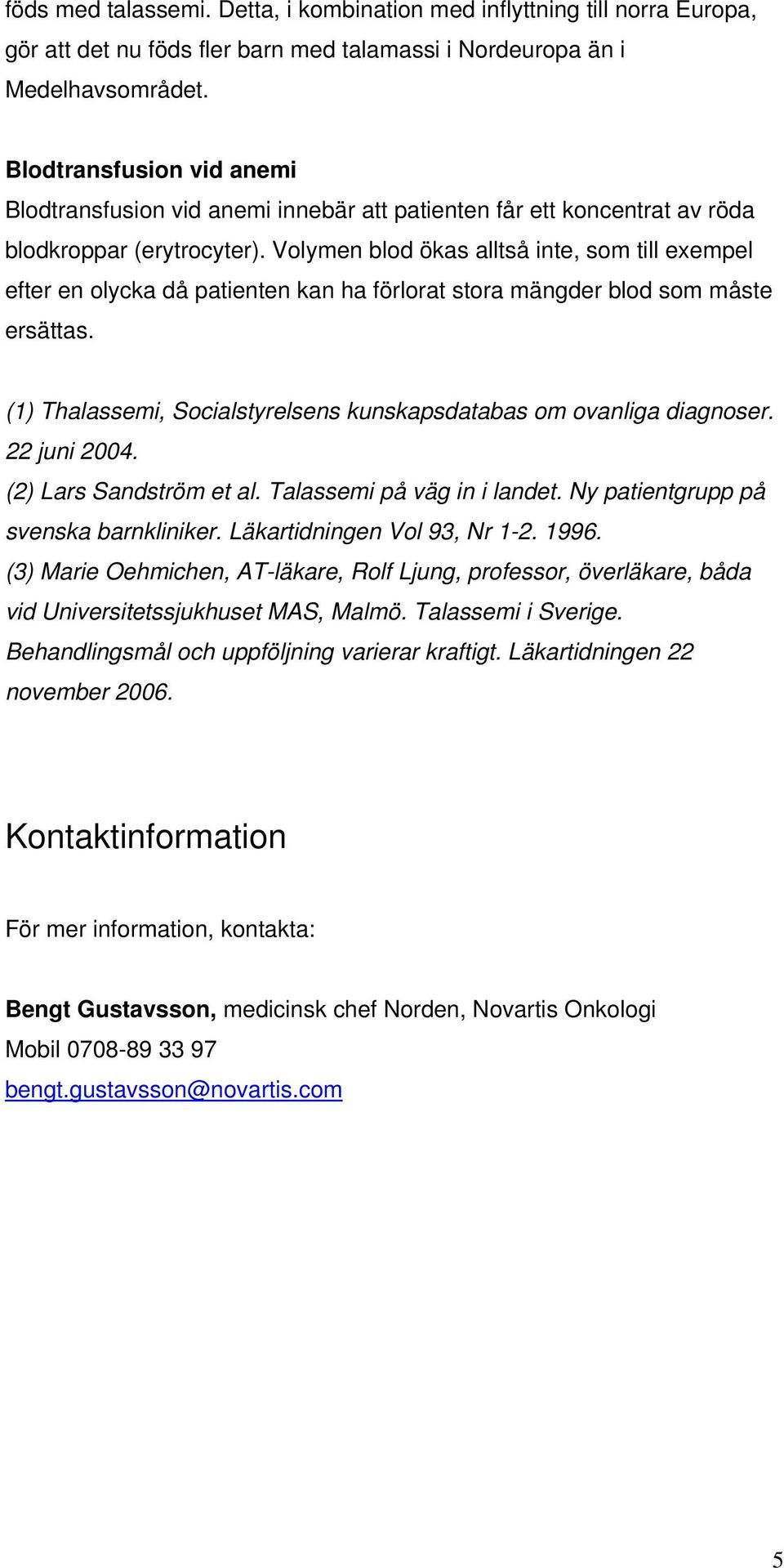 Volymen blod ökas alltså inte, som till exempel efter en olycka då patienten kan ha förlorat stora mängder blod som måste ersättas.