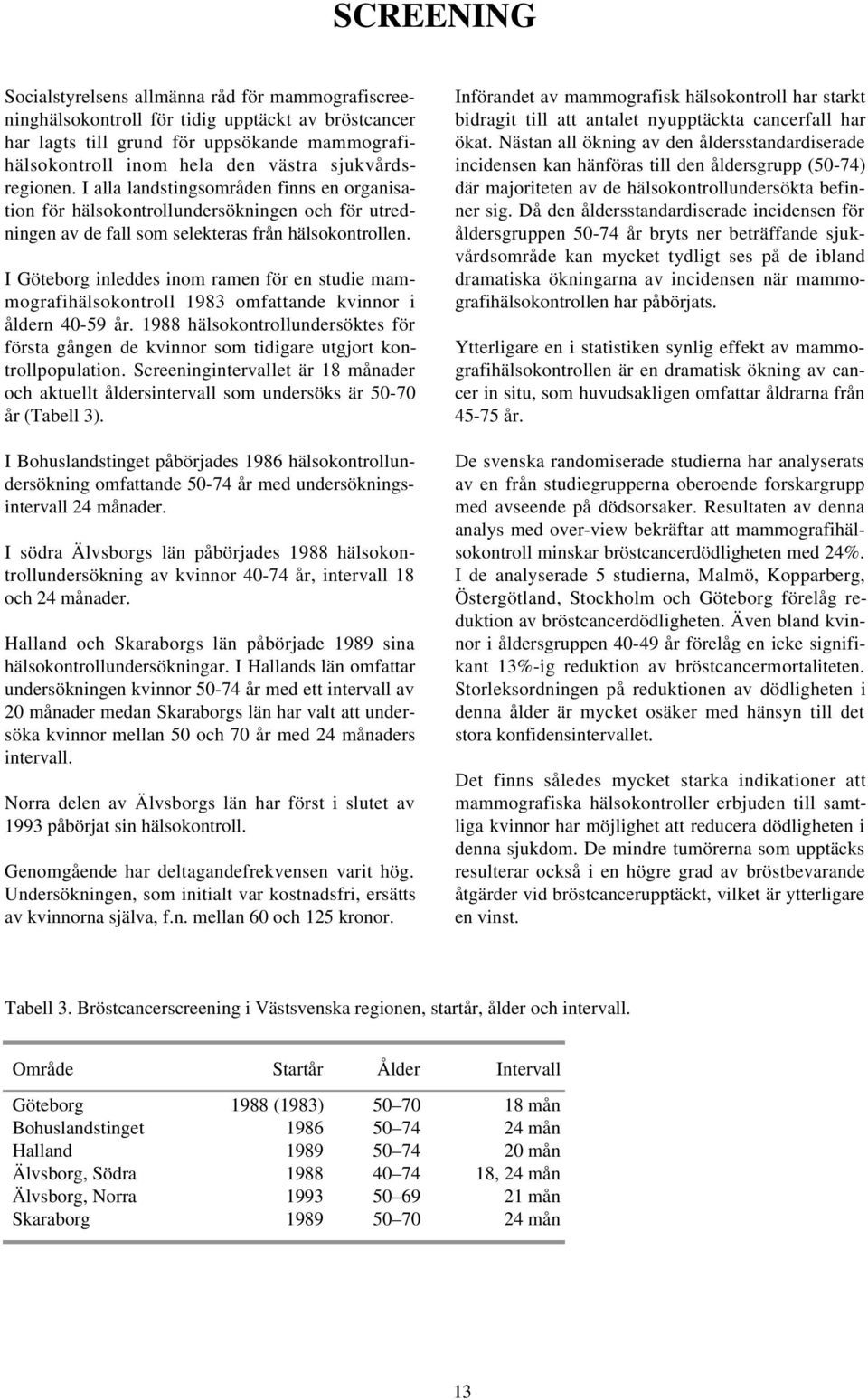 I Göteborg inleddes inom ramen för en studie mammografihälsokontroll 1983 omfattande kvinnor i åldern 40-59 år.