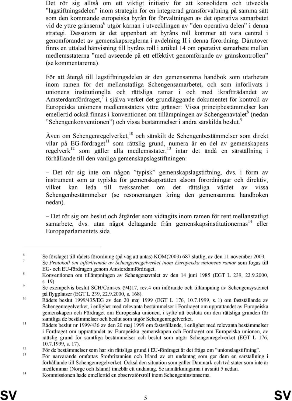 Dessutom är det uppenbart att byråns roll kommer att vara central i genomförandet av gemenskapsreglerna i avdelning II i denna förordning.