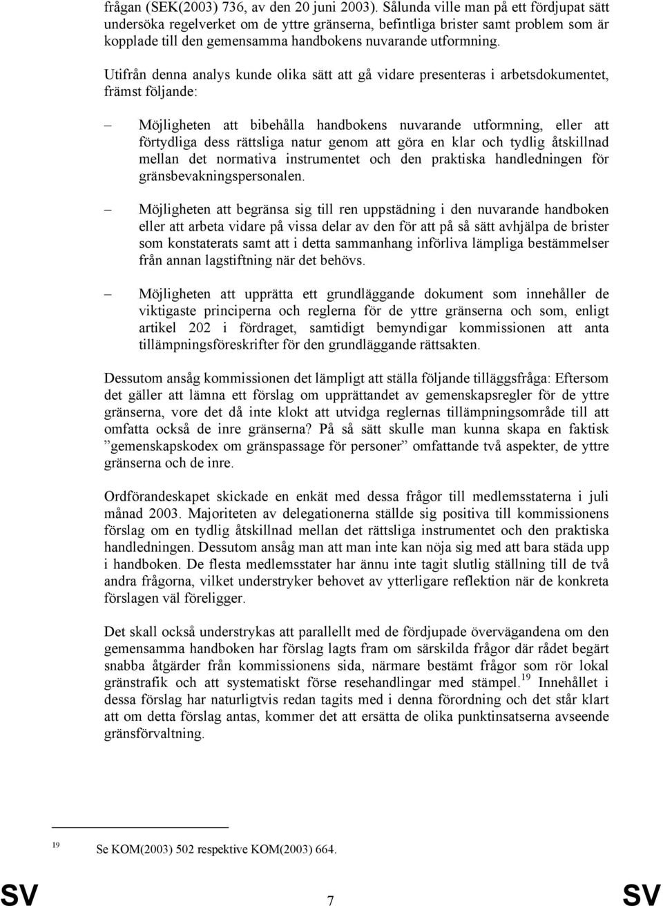 Utifrån denna analys kunde olika sätt att gå vidare presenteras i arbetsdokumentet, främst följande: Möjligheten att bibehålla handbokens nuvarande utformning, eller att förtydliga dess rättsliga