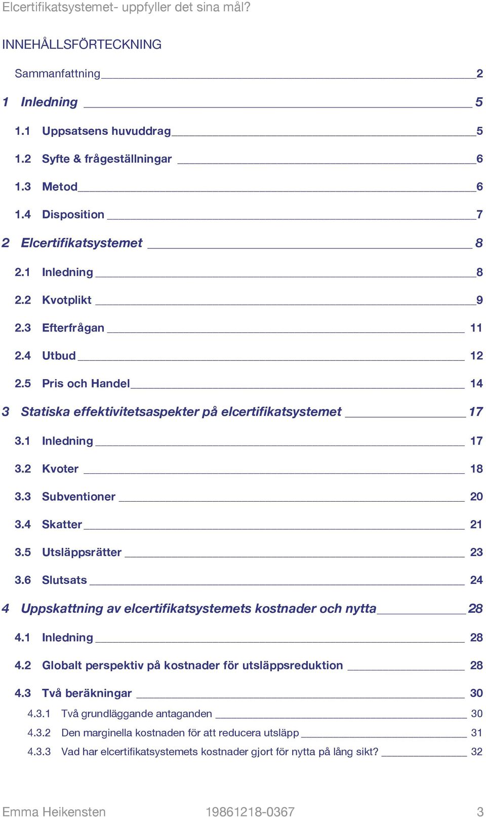 5 Utsläppsrätter 23 3.6 Slutsats 24 4 Uppskattning av elcertifikatsystemets kostnader och nytta 28 4.1 Inledning 28 4.2 Globalt perspektiv på kostnader för utsläppsreduktion 28 4.