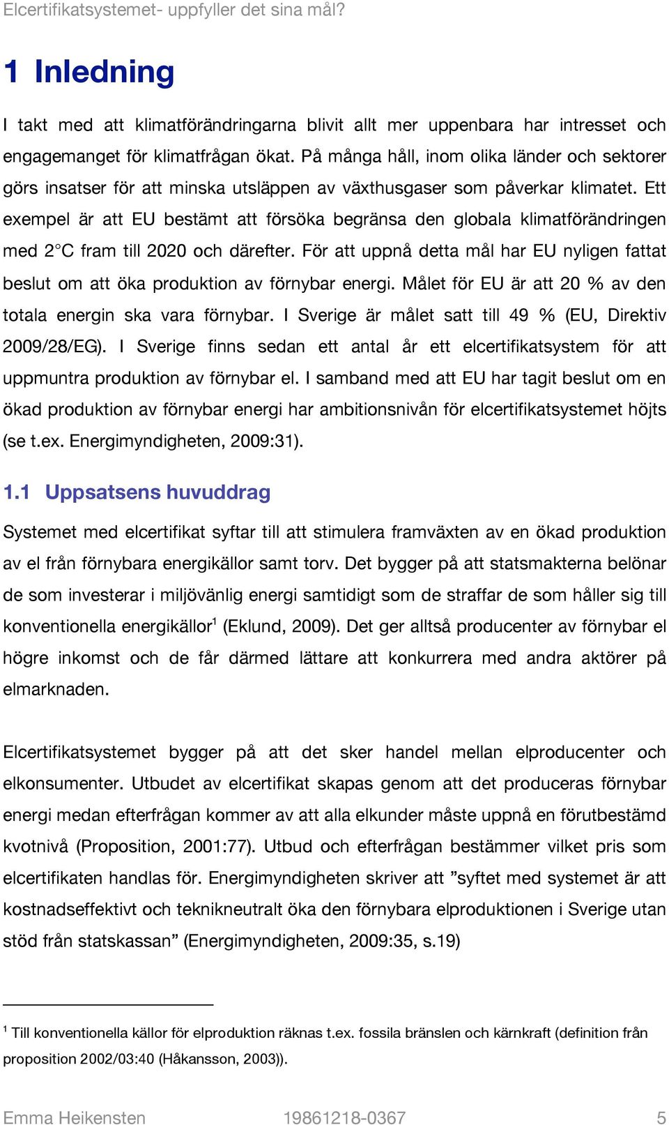 Ett exempel är att EU bestämt att försöka begränsa den globala klimatförändringen med 2 C fram till 2020 och därefter.