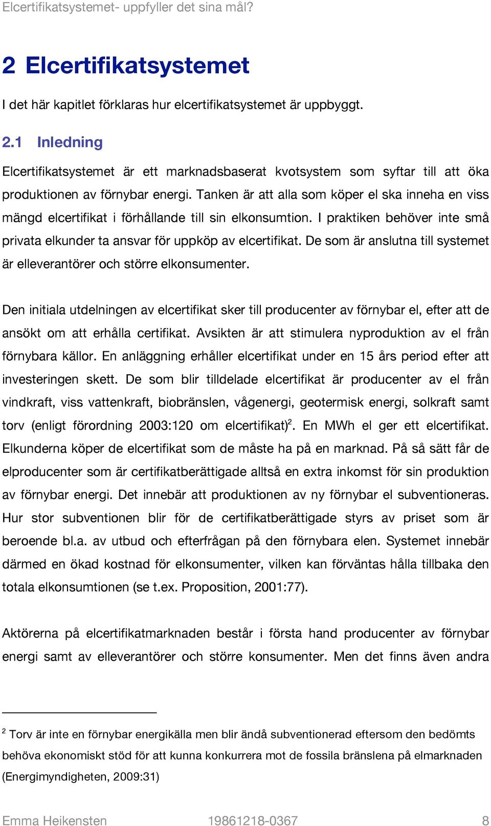 Tanken är att alla som köper el ska inneha en viss mängd elcertifikat i förhållande till sin elkonsumtion. I praktiken behöver inte små privata elkunder ta ansvar för uppköp av elcertifikat.