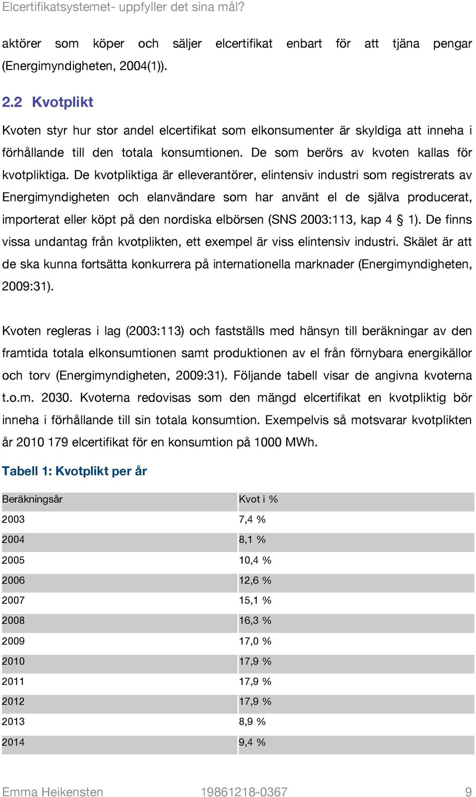 De kvotpliktiga är elleverantörer, elintensiv industri som registrerats av Energimyndigheten och elanvändare som har använt el de själva producerat, importerat eller köpt på den nordiska elbörsen