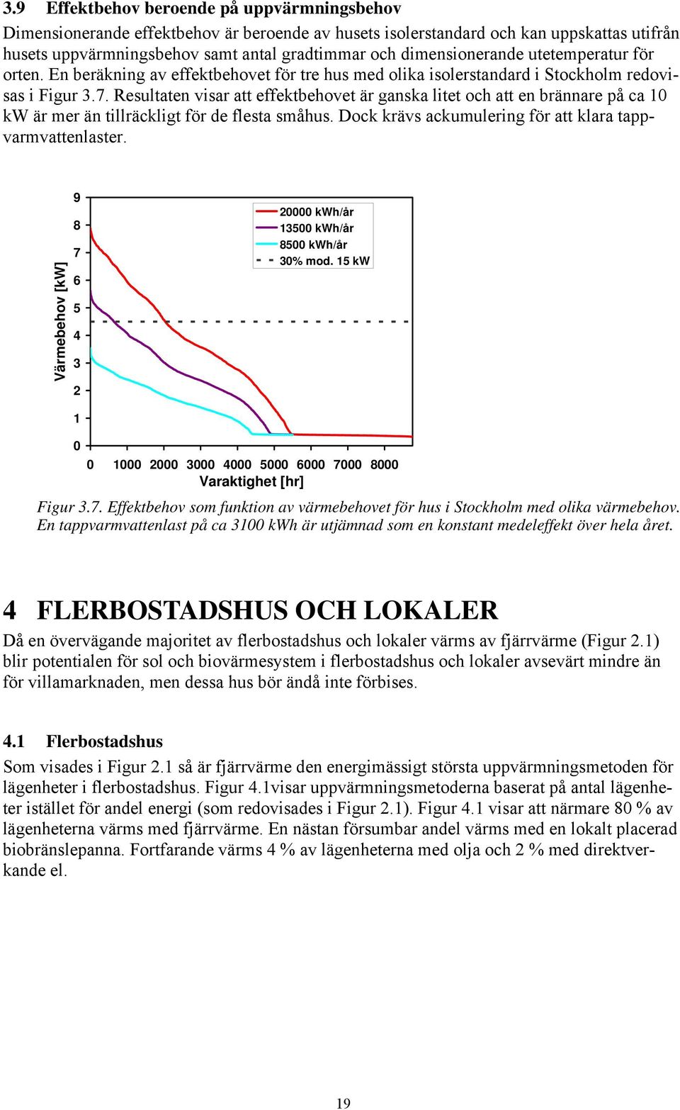 Resultaten visar att effektbehovet är ganska litet och att en brännare på ca 10 kw är mer än tillräckligt för de flesta småhus. Dock krävs ackumulering för att klara tappvarmvattenlaster.