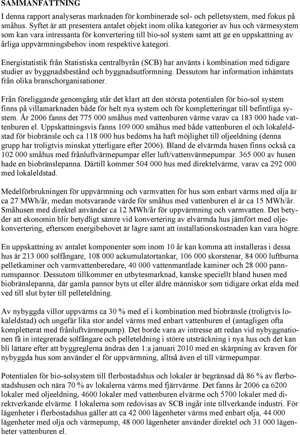 uppvärmningsbehov inom respektive kategori. Energistatistik från Statistiska centralbyrån (SCB) har använts i kombination med tidigare studier av byggnadsbestånd och byggnadsutformning.