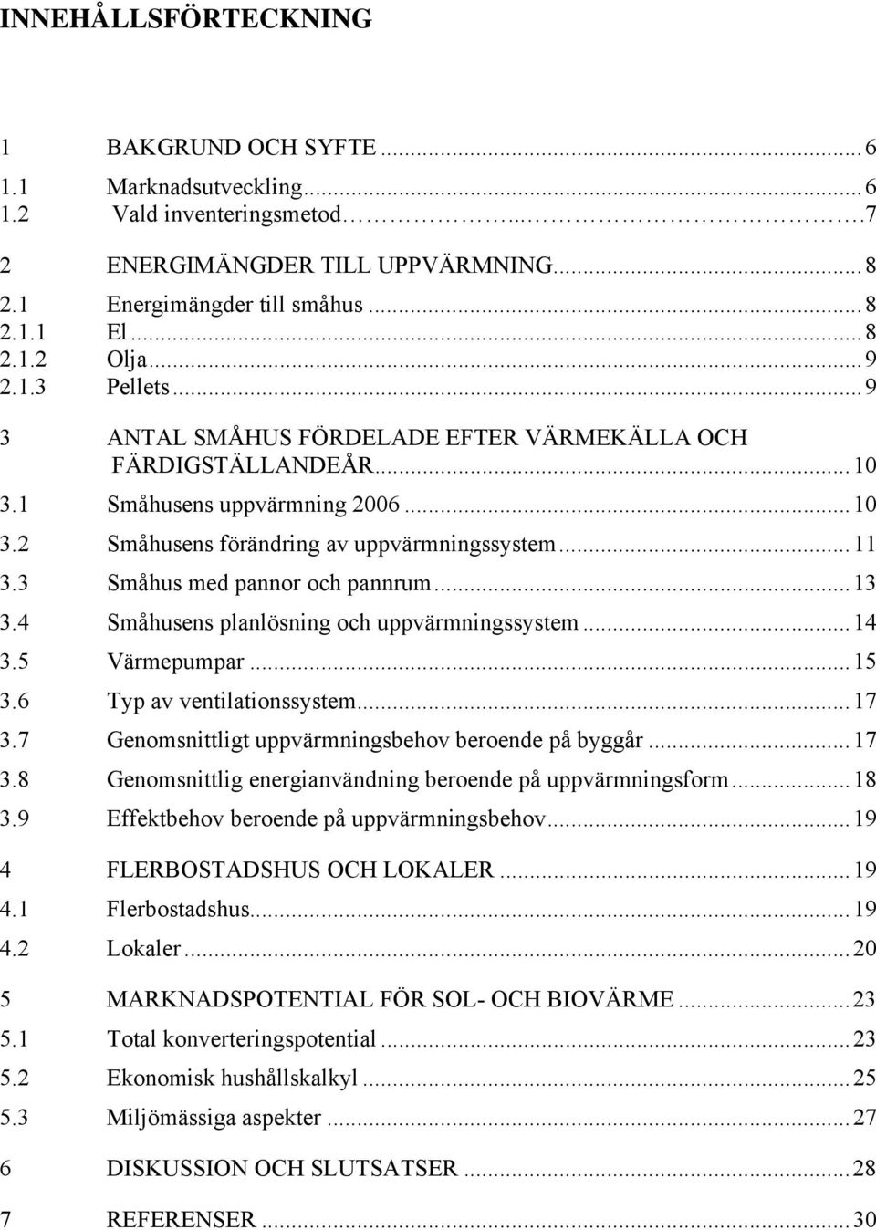 3 Småhus med pannor och pannrum... 13 3.4 Småhusens planlösning och uppvärmningssystem... 14 3.5 Värmepumpar... 15 3.6 Typ av ventilationssystem... 17 3.