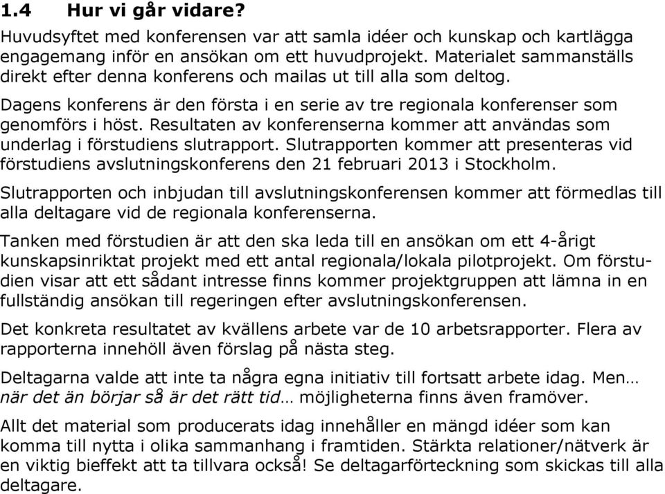 Resultaten av konferenserna kommer att användas som underlag i förstudiens slutrapport. Slutrapporten kommer att presenteras vid förstudiens avslutningskonferens den 21 februari 2013 i Stockholm.