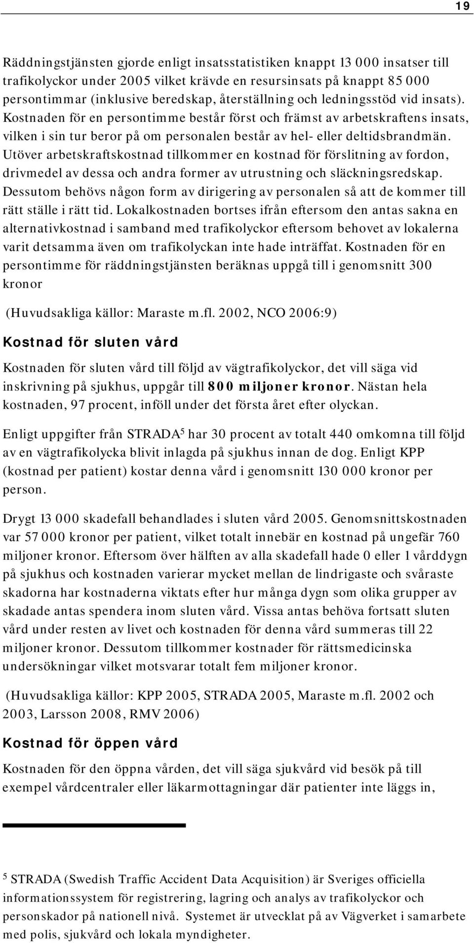 Utöver arbetskraftskostnad tillkommer en kostnad för förslitning av fordon, drivmedel av dessa och andra former av utrustning och släckningsredskap.