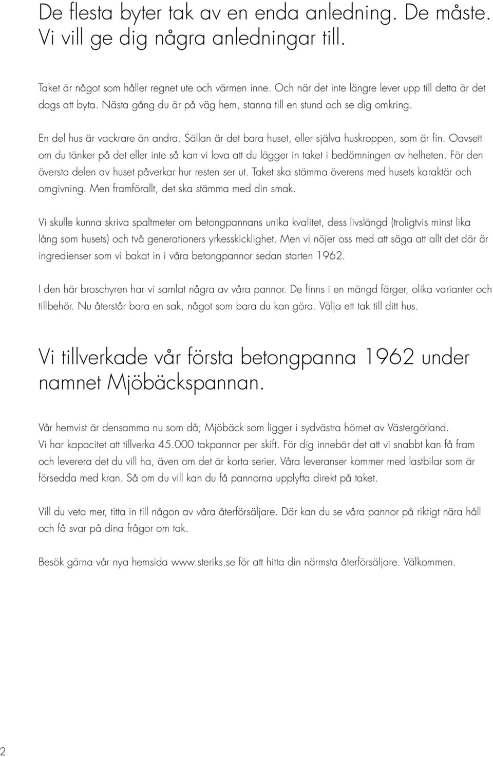 Sällan är det bara huset, eller själva huskroppen, som är fin. Oavsett om du tänker på det eller inte så kan vi lova att du lägger in taket i bedömningen av helheten.