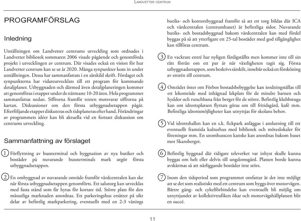 Förslaget och synpunkterna har vidareutvecklats till ett program för kommande detaljplaner. Utbyggnaden och därmed även detaljplaneringen kommer att genomföras i etapper under de närmaste 10-20 åren.