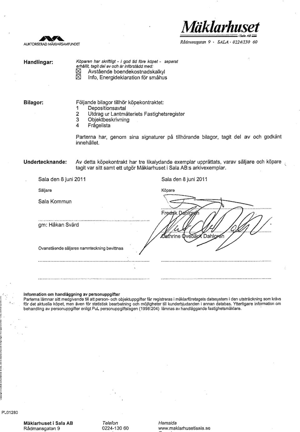 separat Bilagor: Följande bilagor tillhör köpekontraktet: 1 Depositionsavtal 2 Utdrag ur Lantmäteriets Fastighetsregister 3 Objektbeskrivning 4 Frågelista Parterna har, genom sina signaturer på