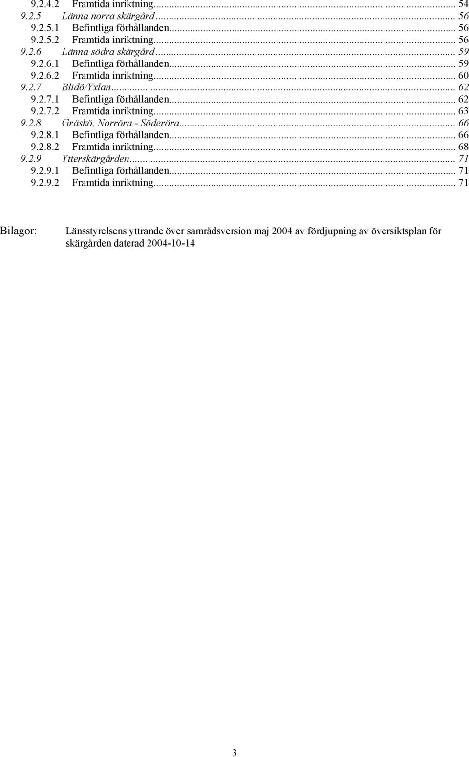 2.8 Gräskö, Norröra - Söderöra... 66 9.2.8.1 Befintliga förhållanden... 66 9.2.8.2 Framtida inriktning.