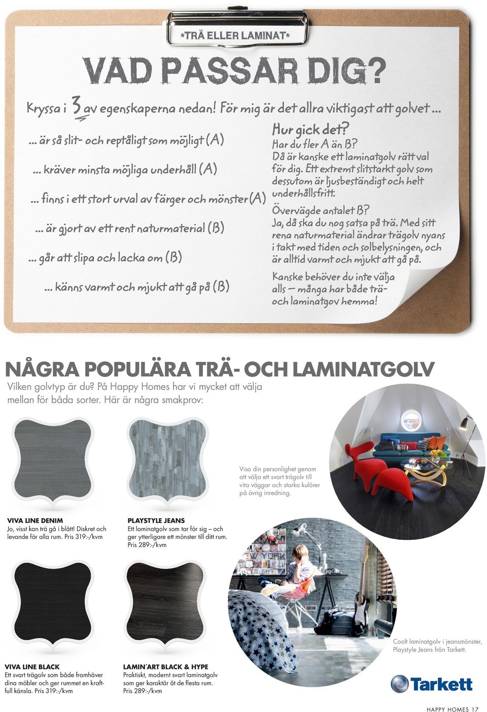 .. är gjort av ett rent naturmaterial (B)... går att slipa och lacka om (B)... känns varmt och mjukt att gå på (B) Övervägde antalet B? Ja, då ska du nog satsa på trä.