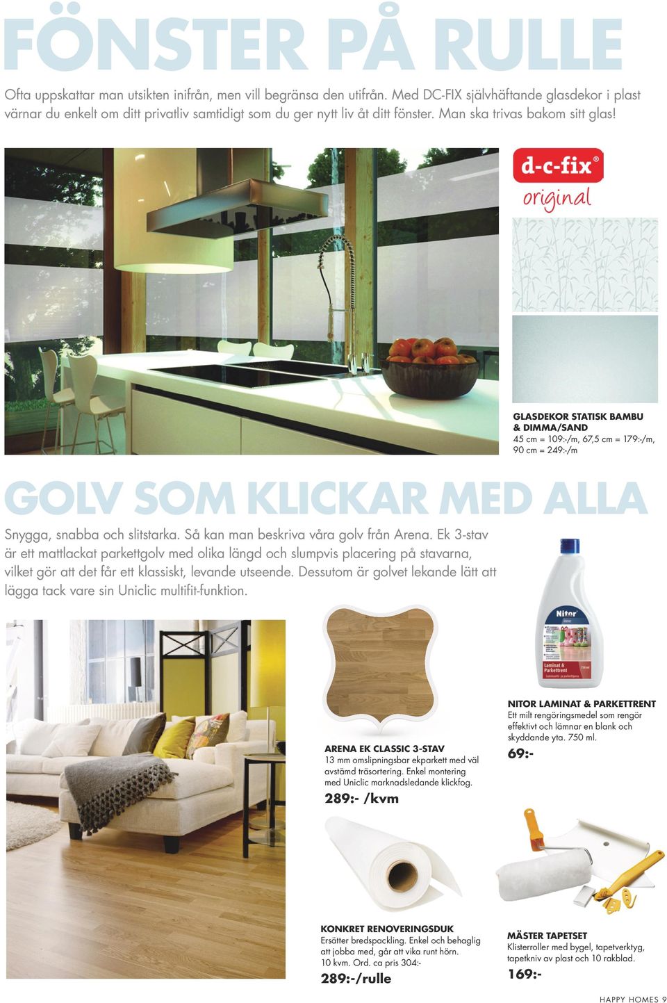Glasdekor Statisk Bambu & Dimma/Sand 45 cm = 109:-/m, 67,5 cm = 179:-/m, 90 cm = 249:-/m Golv som klickar med alla Snygga, snabba och slitstarka. Så kan man beskriva våra golv från Arena.