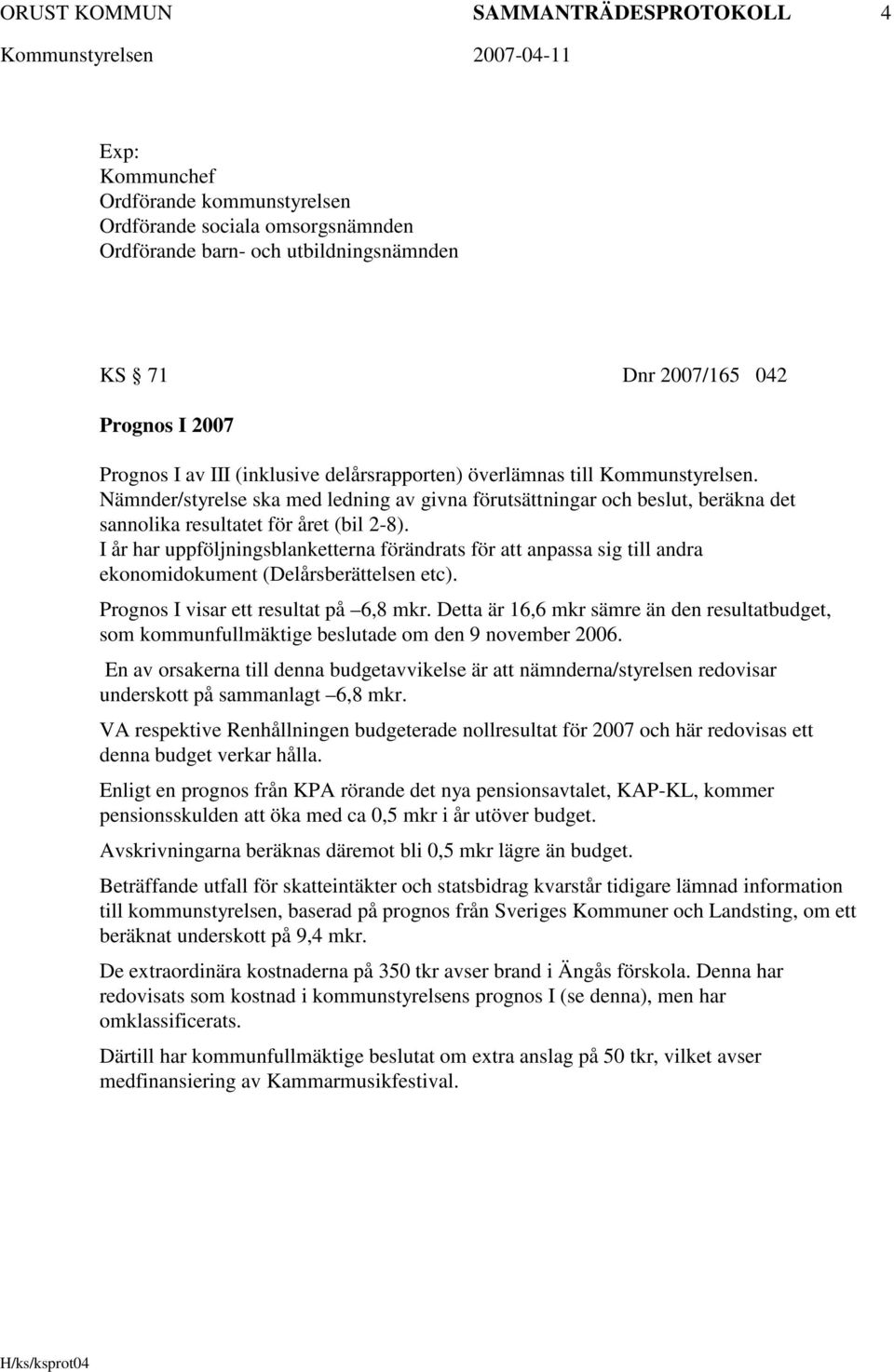 I år har uppföljningsblanketterna förändrats för att anpassa sig till andra ekonomidokument (Delårsberättelsen etc). Prognos I visar ett resultat på 6,8 mkr.
