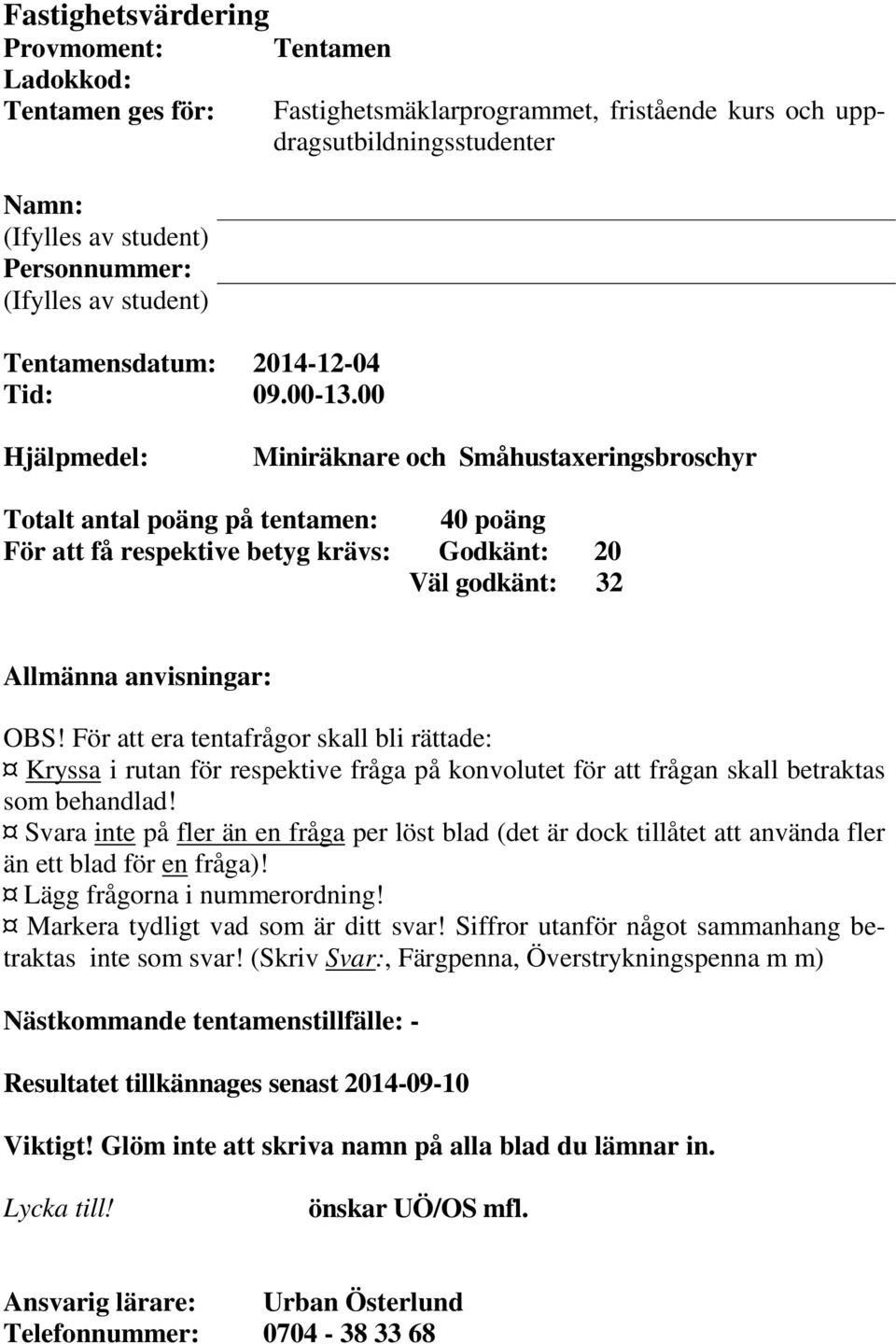 00 Hjälpmedel: Miniräknare och Småhustaxeringsbroschyr Totalt antal poäng på tentamen: 40 poäng För att få respektive betyg krävs: Godkänt: 20 Väl godkänt: 32 Allmänna anvisningar: OBS!