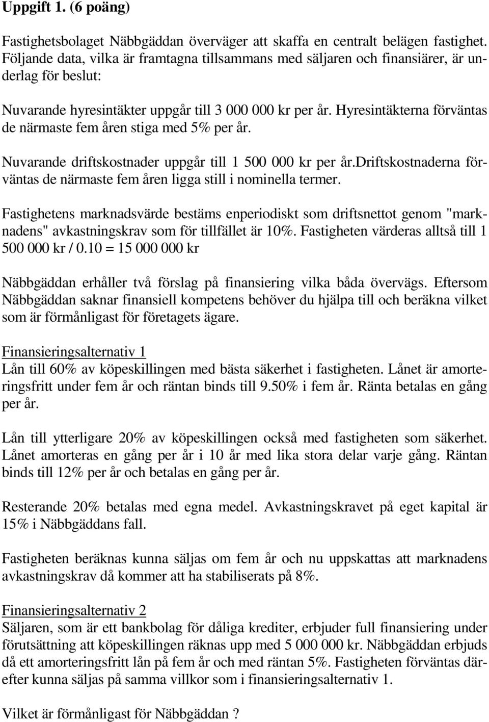 Hyresintäkterna förväntas de närmaste fem åren stiga med 5% per år. Nuvarande driftskostnader uppgår till 1 500 000 kr per år.