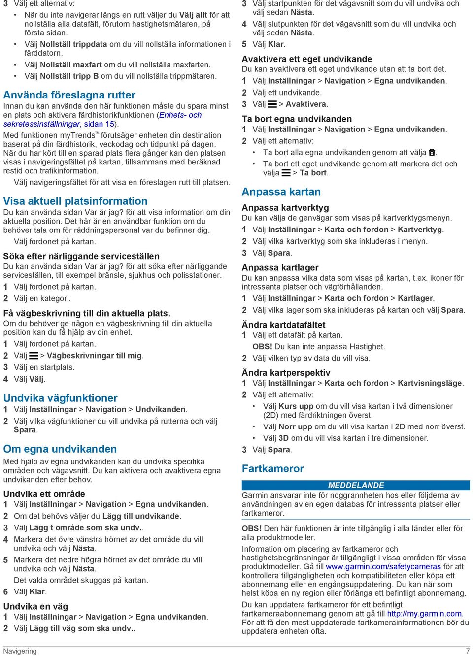 Använda föreslagna rutter Innan du kan använda den här funktionen måste du spara minst en plats och aktivera färdhistorikfunktionen (Enhets- och sekretessinställningar, sidan 15).