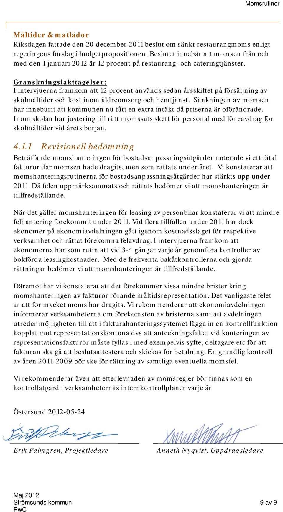 I intervjuerna framkom att 12 procent används sedan årsskiftet på försäljning av skolmåltider och kost inom äldreomsorg och hemtjänst.