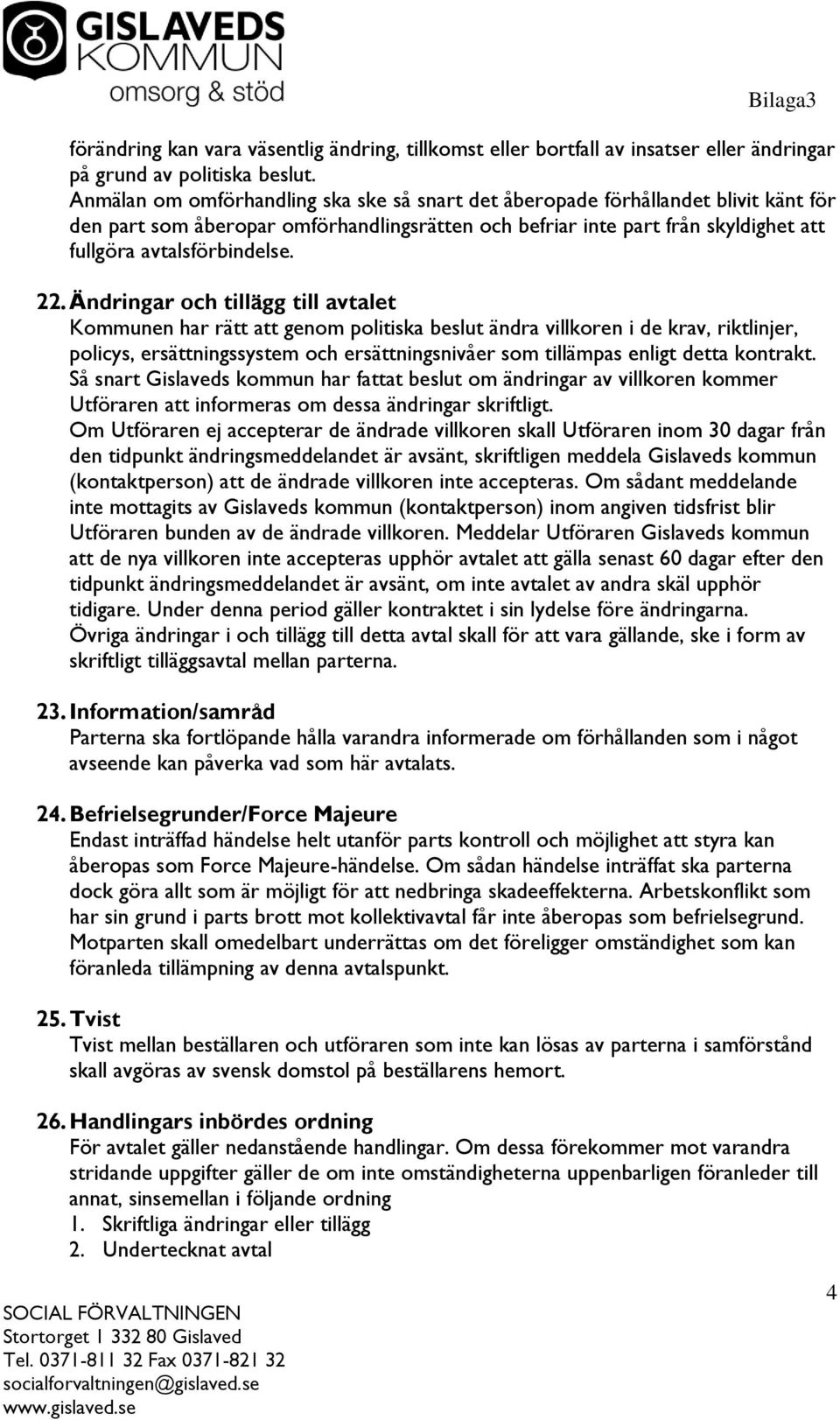 22. Ändringar och tillägg till avtalet Kommunen har rätt att genom politiska beslut ändra villkoren i de krav, riktlinjer, policys, ersättningssystem och ersättningsnivåer som tillämpas enligt detta