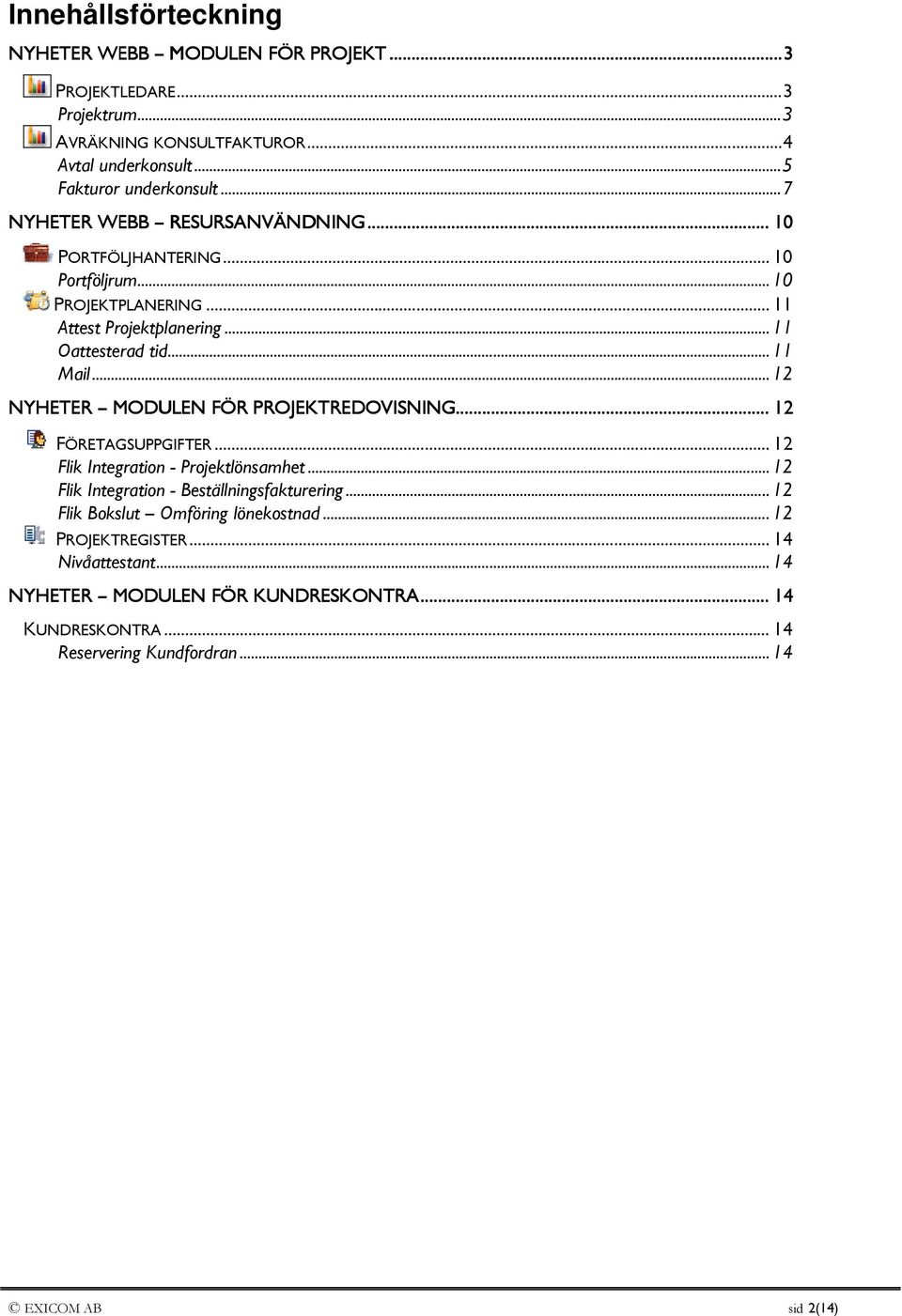 .. 12 NYHETER MODULEN FÖR PROJEKTREDOVISNING EDOVISNING......... 12 FÖRETAGSUPPGIFTER... 12 Flik Integration - Projektlönsamhet... 12 Flik Integration - Beställningsfakturering.