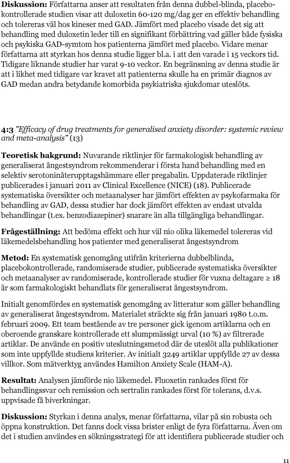 Vidare menar författarna att styrkan hos denna studie ligger bl.a. i att den varade i 15 veckors tid. Tidigare liknande studier har varat 9-10 veckor.