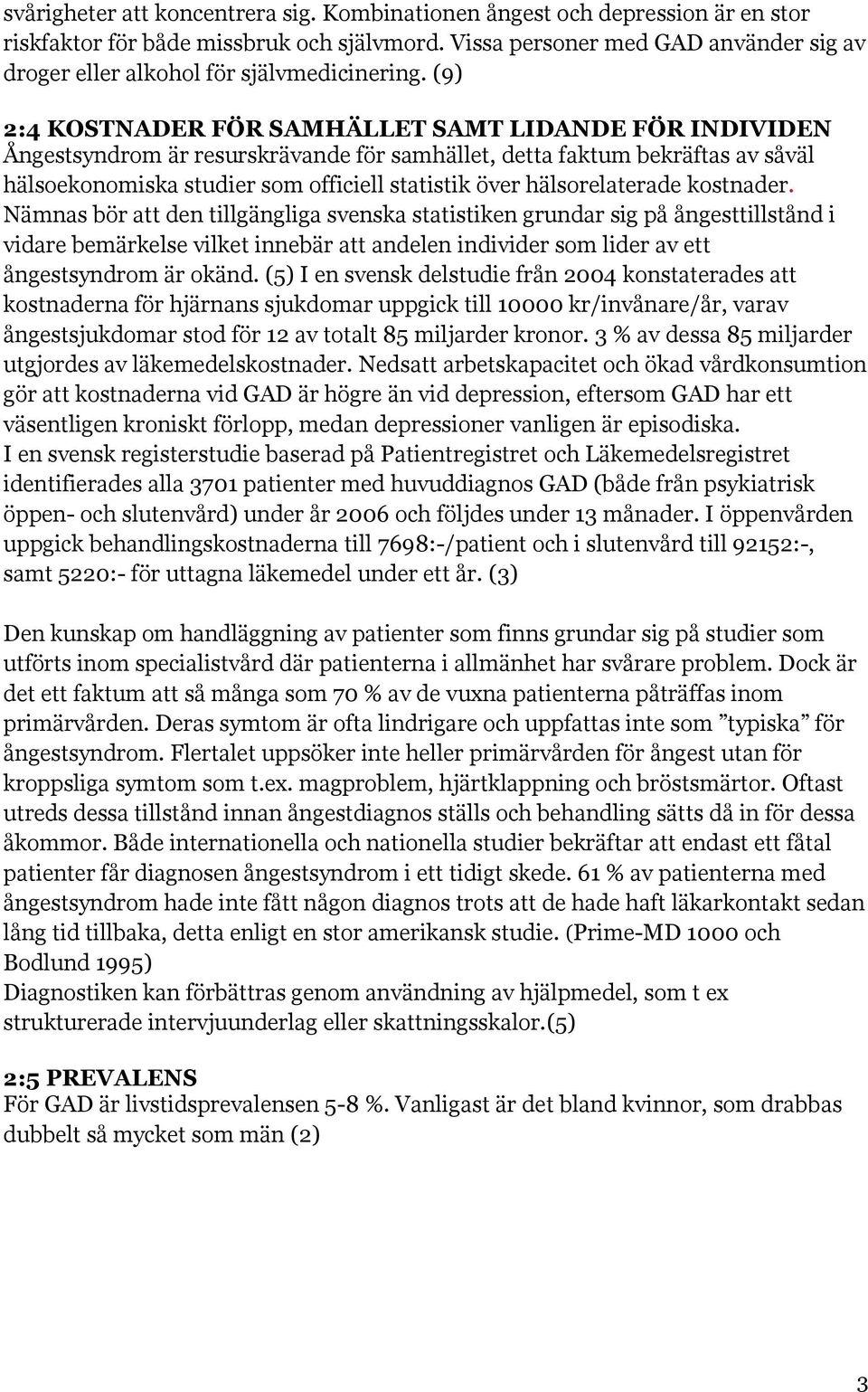 (9) 2:4 KOSTNADER FÖR SAMHÄLLET SAMT LIDANDE FÖR INDIVIDEN Ångestsyndrom är resurskrävande för samhället, detta faktum bekräftas av såväl hälsoekonomiska studier som officiell statistik över