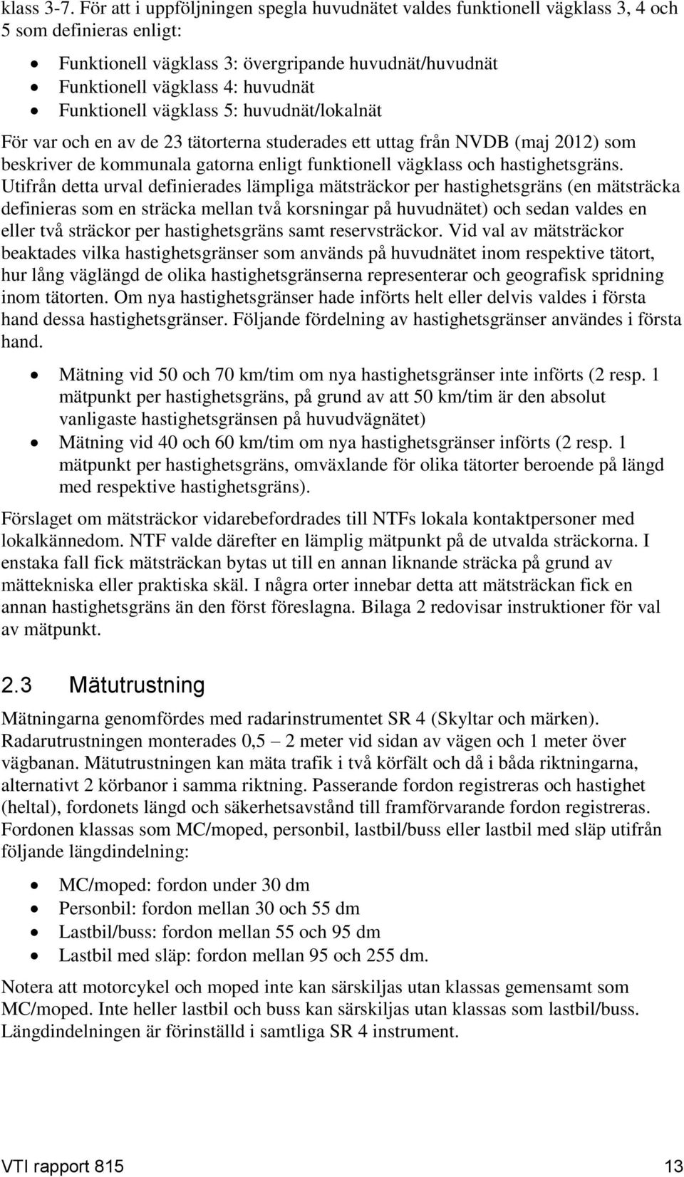 Funktionell vägklass 5: huvudnät/lokalnät För var och en av de 23 tätorterna studerades ett uttag från NVDB (maj 2012) som beskriver de kommunala gatorna enligt funktionell vägklass och