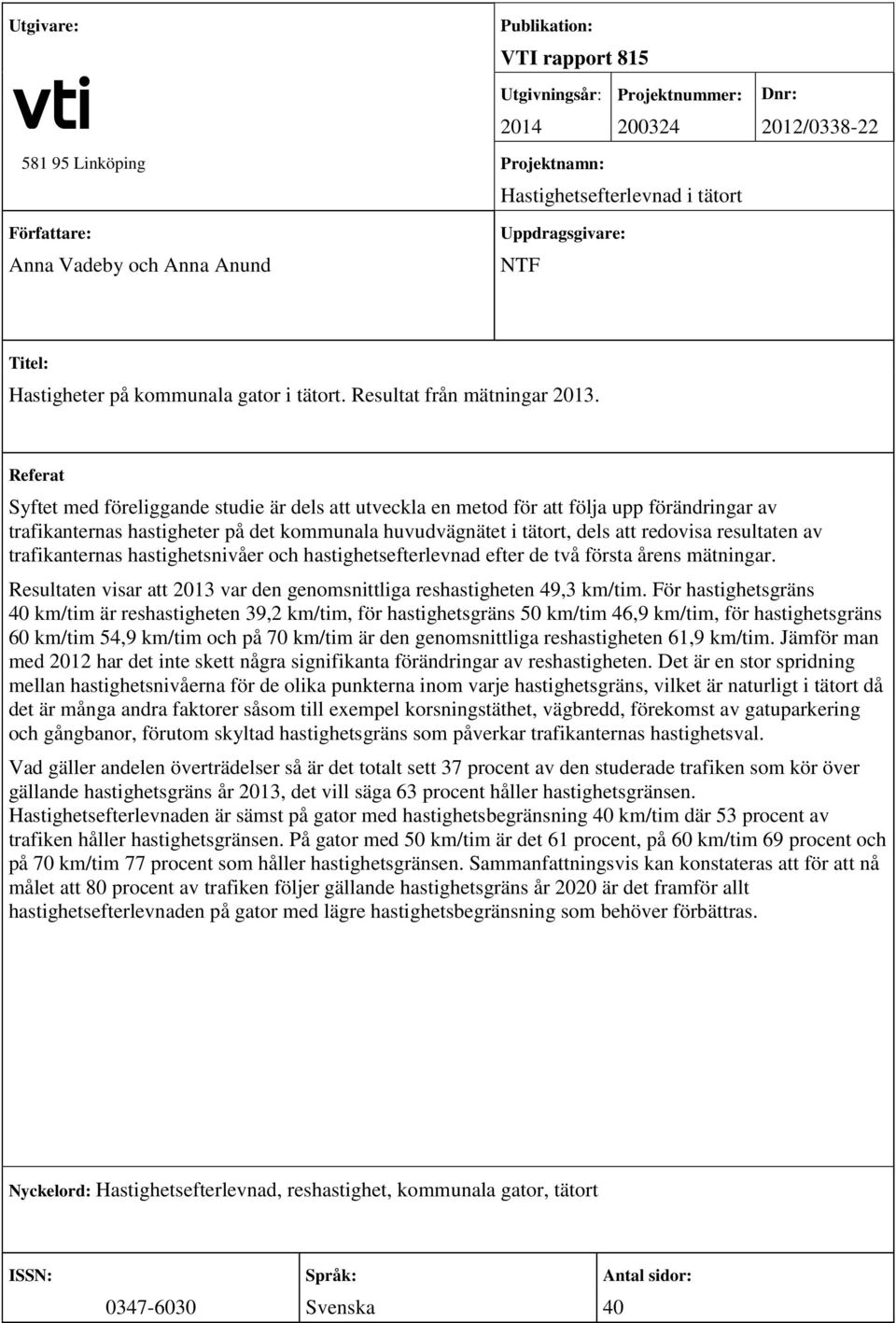 Referat Syftet med föreliggande studie är dels att utveckla en metod för att följa upp förändringar av trafikanternas hastigheter på det kommunala huvudvägnätet i tätort, dels att redovisa resultaten